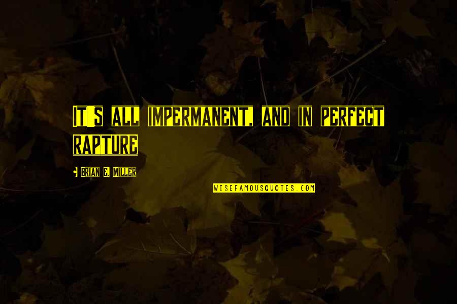 Rapture Best Quotes By Brian E. Miller: It's all impermanent, and in perfect rapture Rapture Best Quotes By Brian E. Miller: It's all impermanent, and in perfect rapture