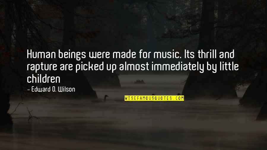 Rapture Quotes By Edward O. Wilson: Human beings were made for music. Its thrill