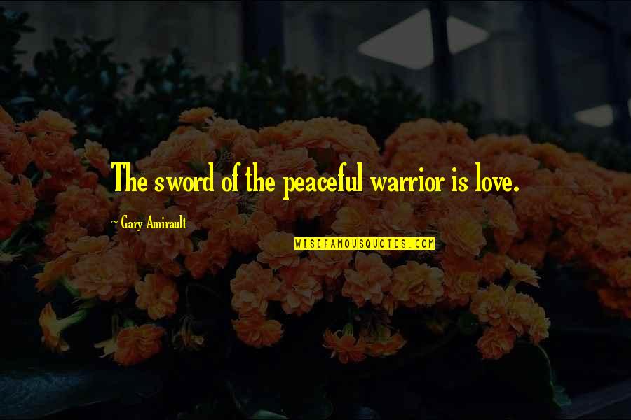 Raptures Synonym Quotes By Gary Amirault: The sword of the peaceful warrior is love. Raptures Synonym Quotes By Gary Amirault: The sword of the peaceful warrior is love.