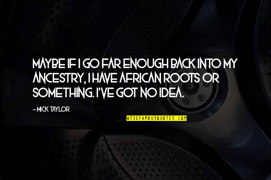 Rapuh Quotes By Mick Taylor: Maybe if I go far enough back into