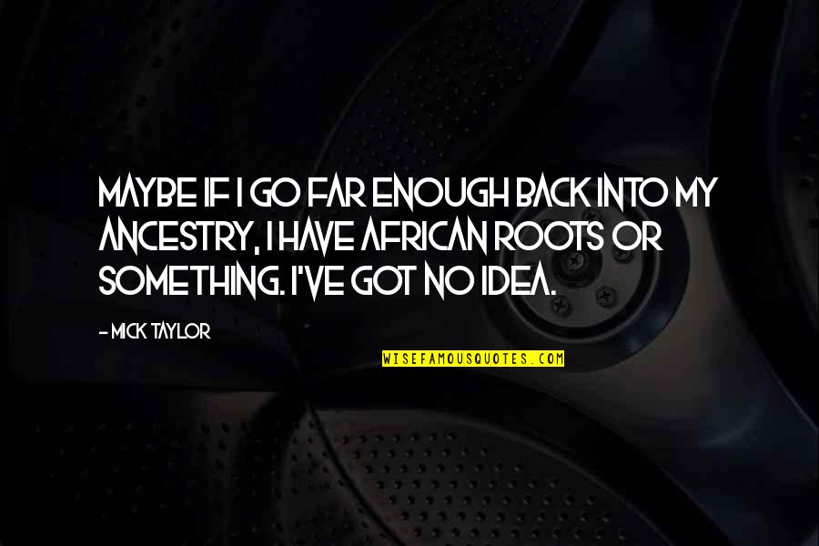 Rapuh Quotes By Mick Taylor: Maybe if I go far enough back into Rapuh Quotes By Mick Taylor: Maybe if I go far enough back into