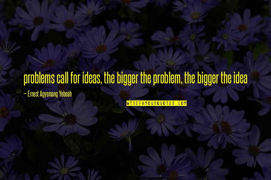 Rapunzel Quotes By Ernest Agyemang Yeboah: problems call for ideas, the bigger the problem,