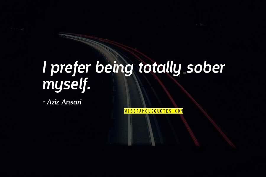 Rapunzels In Real Life Quotes By Aziz Ansari: I prefer being totally sober myself.