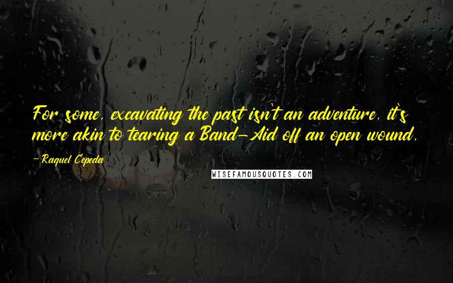 Raquel Cepeda quotes: For some, excavating the past isn't an adventure, it's more akin to tearing a Band-Aid off an open wound.