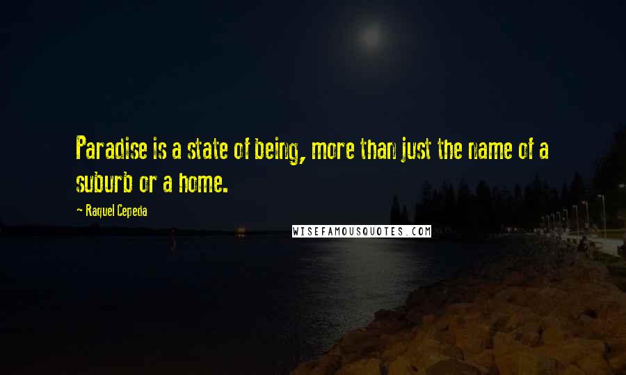 Raquel Cepeda quotes: Paradise is a state of being, more than just the name of a suburb or a home.