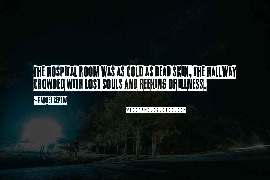 Raquel Cepeda quotes: The hospital room was as cold as dead skin, the hallway crowded with lost souls and reeking of illness.