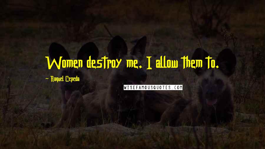 Raquel Cepeda quotes: Women destroy me. I allow them to.