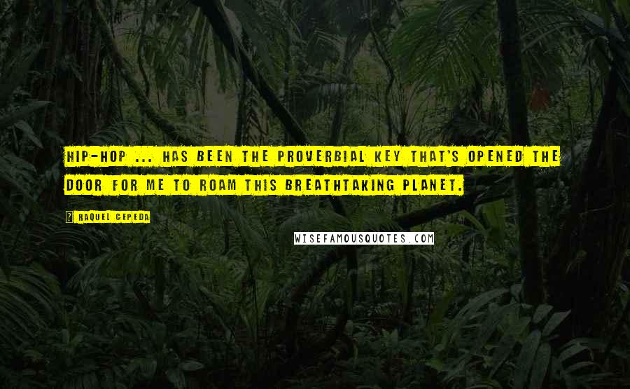Raquel Cepeda quotes: Hip-hop ... has been the proverbial key that's opened the door for me to roam this breathtaking planet.