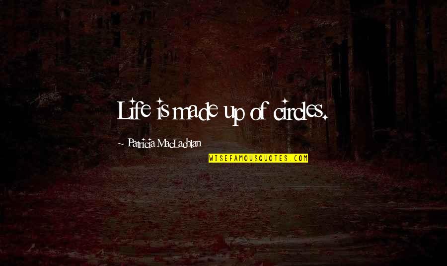 Raquel Jaramillo Quotes By Patricia MacLachlan: Life is made up of circles. Raquel Jaramillo Quotes By Patricia MacLachlan: Life is made up of circles.