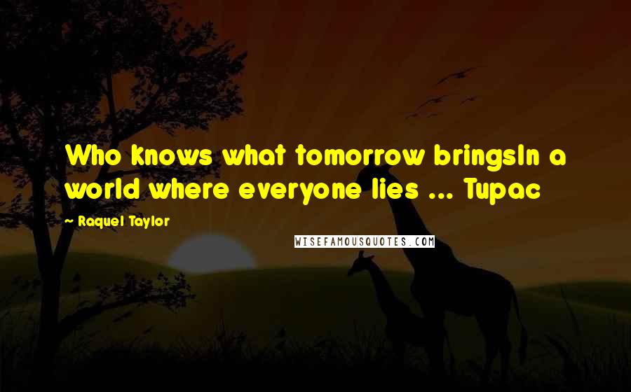 Raquel Taylor quotes: Who knows what tomorrow bringsIn a world where everyone lies ... Tupac