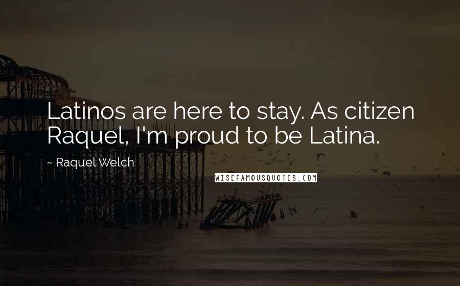 Raquel Welch quotes: Latinos are here to stay. As citizen Raquel, I'm proud to be Latina.