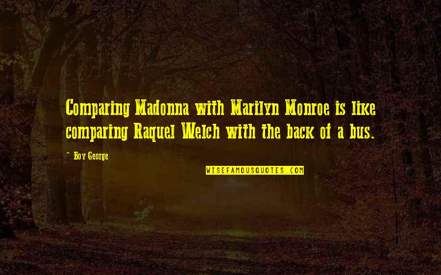 Raquel Welch Quotes By Boy George: Comparing Madonna with Marilyn Monroe is like comparing Raquel Welch Quotes By Boy George: Comparing Madonna with Marilyn Monroe is like comparing