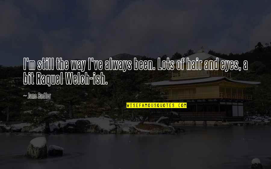 Raquel Welch Quotes By Jane Badler: I'm still the way I've always been. Lots