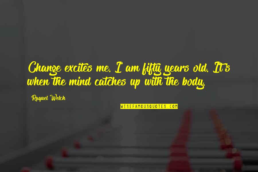Raquel Welch Quotes By Raquel Welch: Change excites me. I am fifty years old. Raquel Welch Quotes By Raquel Welch: Change excites me. I am fifty years old.