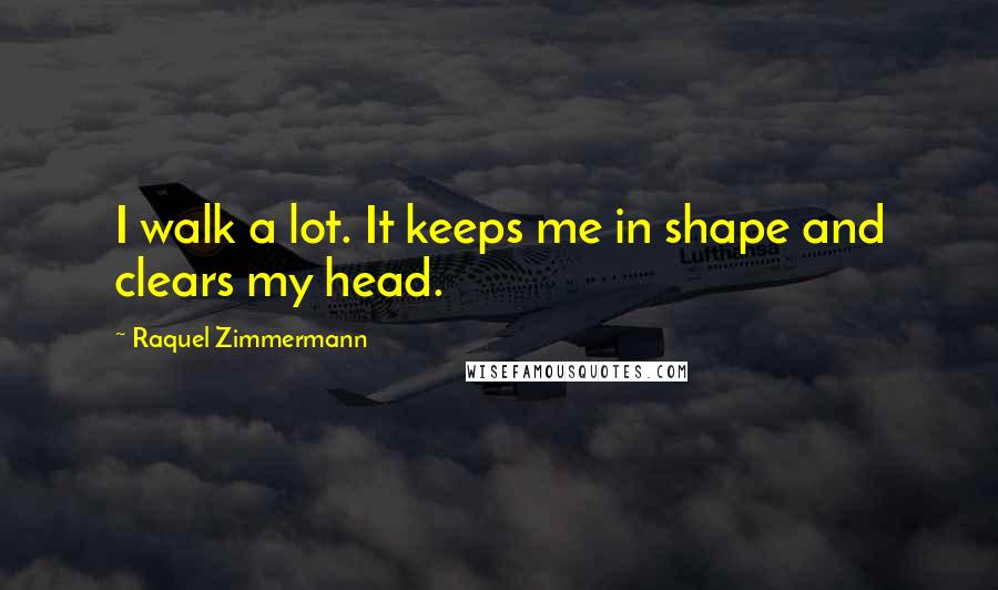 Raquel Zimmermann quotes: I walk a lot. It keeps me in shape and clears my head.