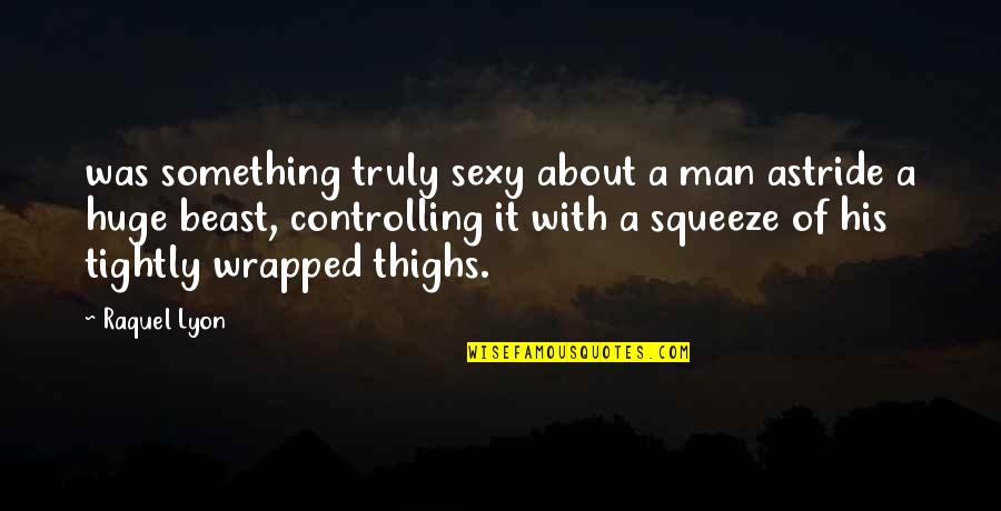 Raquel's Quotes By Raquel Lyon: was something truly sexy about a man astride