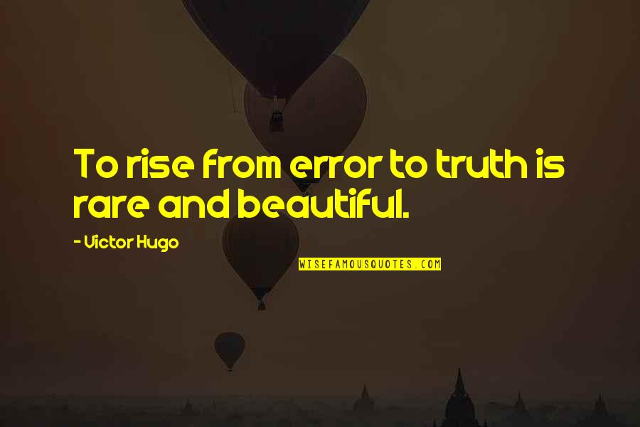 Rare And Beautiful Quotes By Victor Hugo: To rise from error to truth is rare