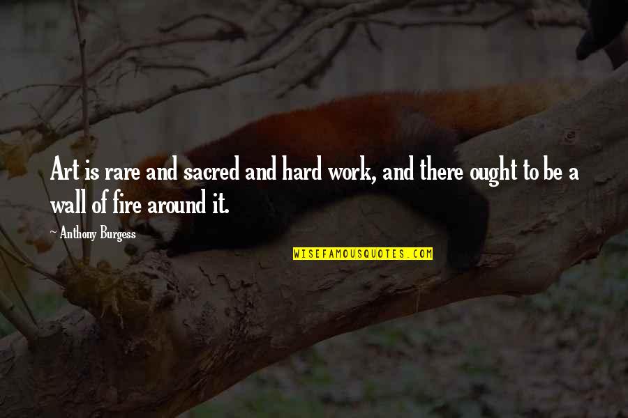Rare And Hard Quotes By Anthony Burgess: Art is rare and sacred and hard work,