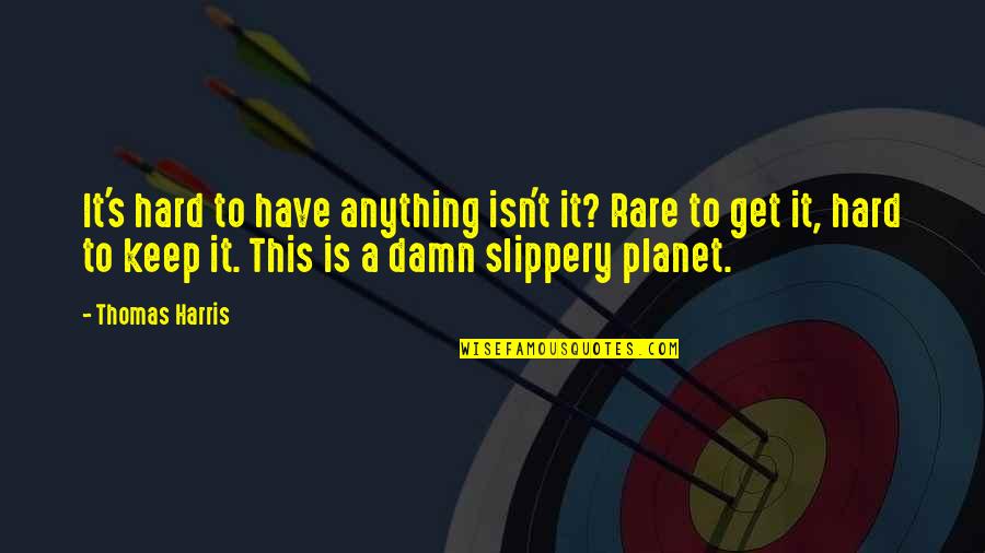 Rare And Hard Quotes By Thomas Harris: It's hard to have anything isn't it? Rare Rare And Hard Quotes By Thomas Harris: It's hard to have anything isn't it? Rare