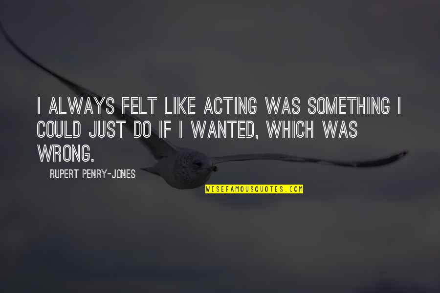 Rare And Inspiring Quotes By Rupert Penry-Jones: I always felt like acting was something I