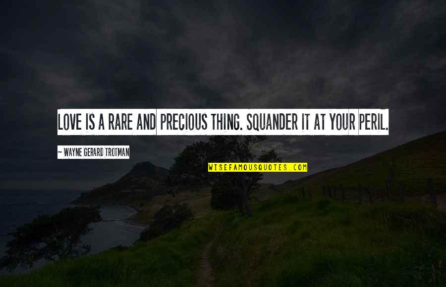 Rare And Precious Quotes By Wayne Gerard Trotman: Love is a rare and precious thing. Squander