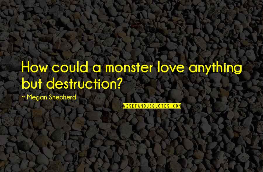 Rare Animals Quotes By Megan Shepherd: How could a monster love anything but destruction?