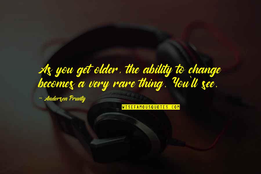 Rare As A Quotes By Andersen Prunty: As you get older, the ability to change