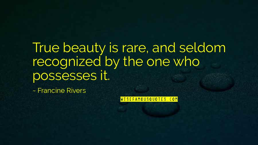 Rare Beauty Quotes By Francine Rivers: True beauty is rare, and seldom recognized by