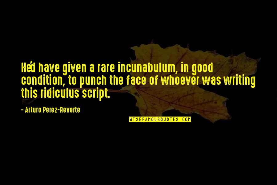 Rare But Good Quotes By Arturo Perez-Reverte: He'd have given a rare incunabulum, in good Rare But Good Quotes By Arturo Perez-Reverte: He'd have given a rare incunabulum, in good
