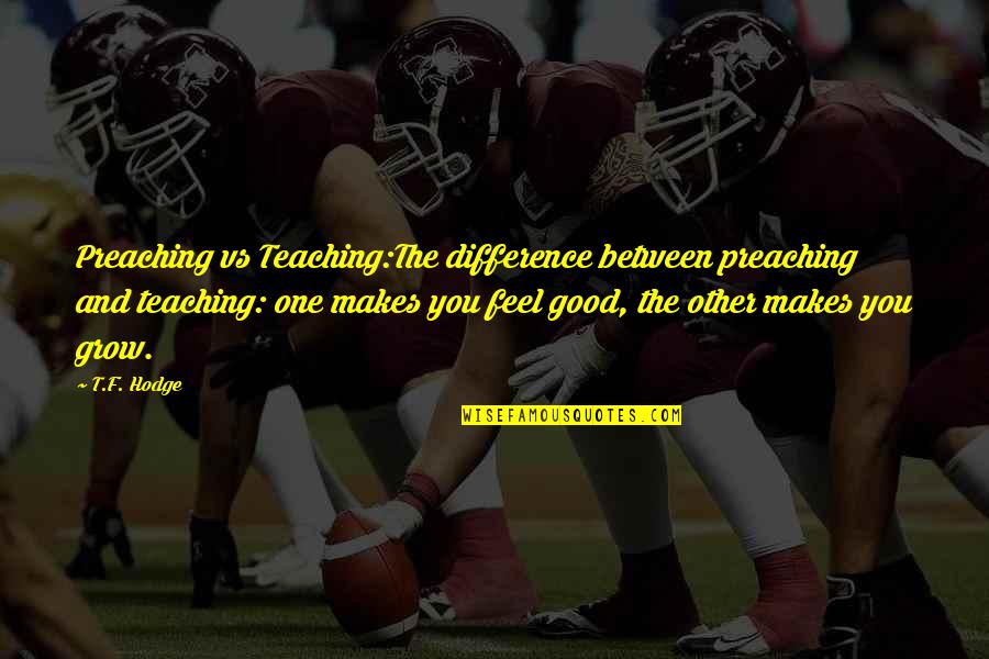 Rare Events Quotes By T.F. Hodge: Preaching vs Teaching:The difference between preaching and teaching: