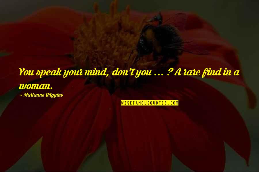 Rare Find Quotes By Marianne Wiggins: You speak your mind, don't you ... ? Rare Find Quotes By Marianne Wiggins: You speak your mind, don't you ... ?