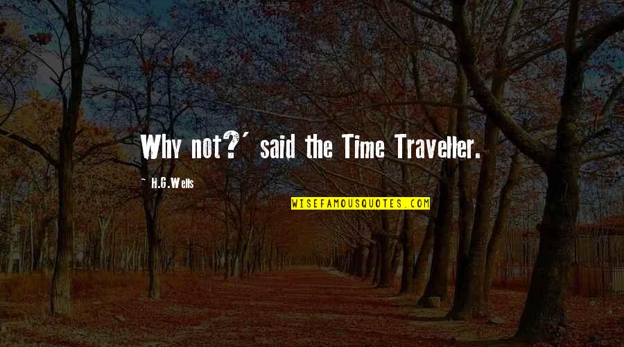 Rare Gem Quote Quotes By H.G.Wells: Why not?' said the Time Traveller.