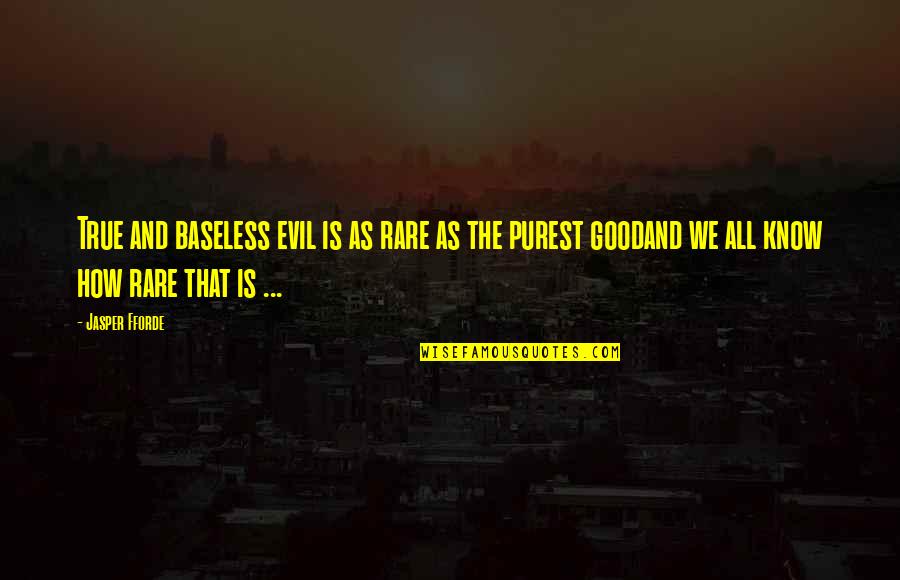 Rare Good Quotes By Jasper Fforde: True and baseless evil is as rare as Rare Good Quotes By Jasper Fforde: True and baseless evil is as rare as