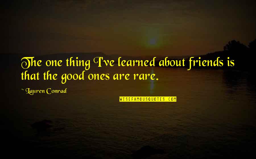 Rare Good Quotes By Lauren Conrad: The one thing I've learned about friends is