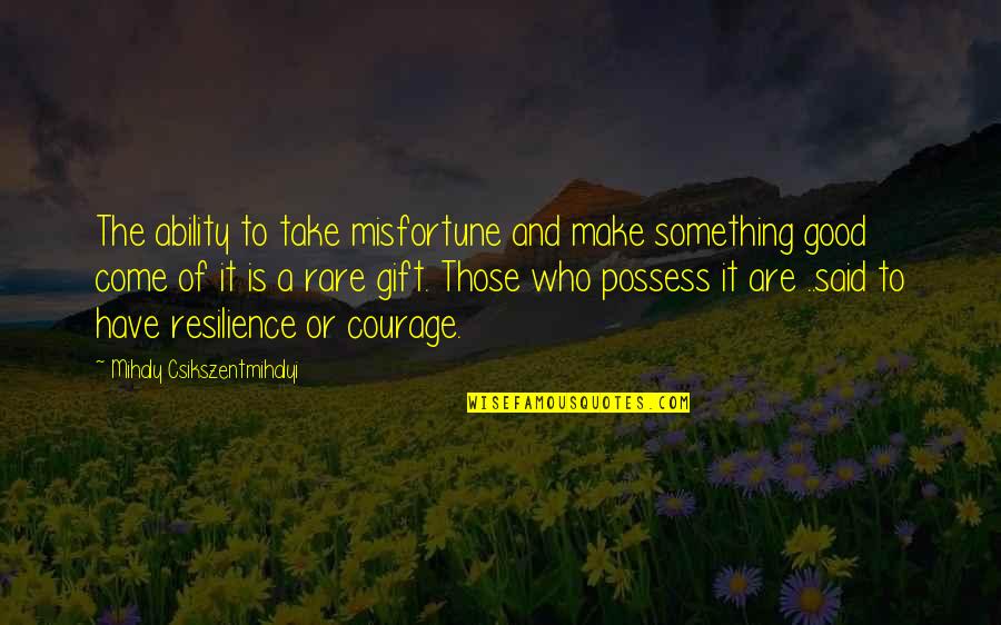Rare Good Quotes By Mihaly Csikszentmihalyi: The ability to take misfortune and make something Rare Good Quotes By Mihaly Csikszentmihalyi: The ability to take misfortune and make something