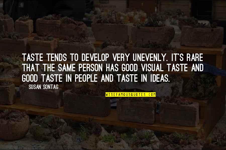 Rare Good Quotes By Susan Sontag: Taste tends to develop very unevenly. It's rare Rare Good Quotes By Susan Sontag: Taste tends to develop very unevenly. It's rare