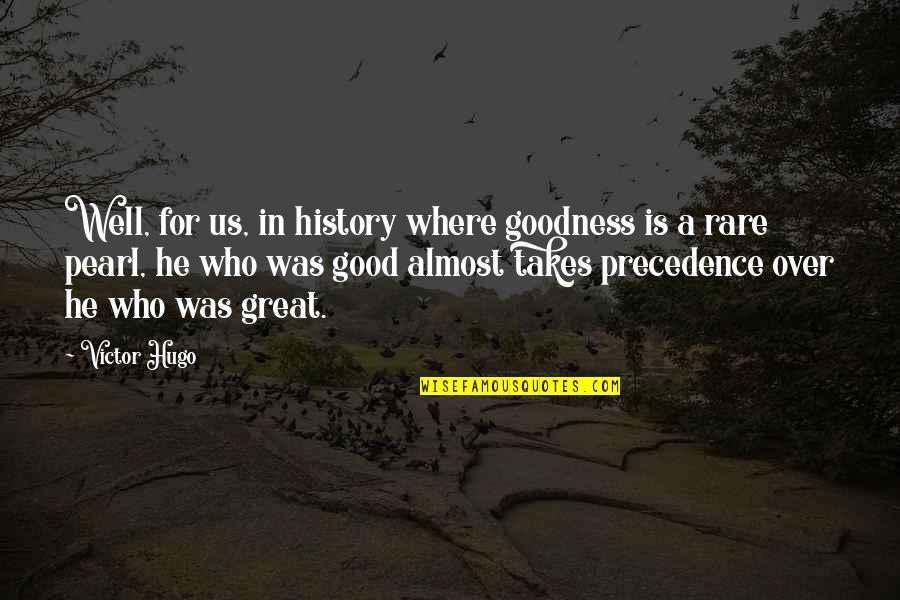 Rare Good Quotes By Victor Hugo: Well, for us, in history where goodness is