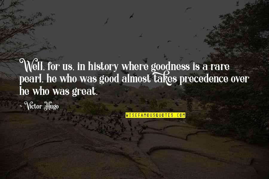 Rare Good Quotes By Victor Hugo: Well, for us, in history where goodness is Rare Good Quotes By Victor Hugo: Well, for us, in history where goodness is