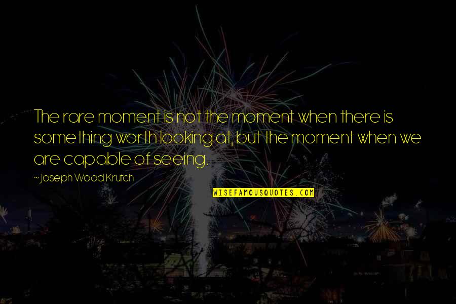Rare Moments Quotes By Joseph Wood Krutch: The rare moment is not the moment when