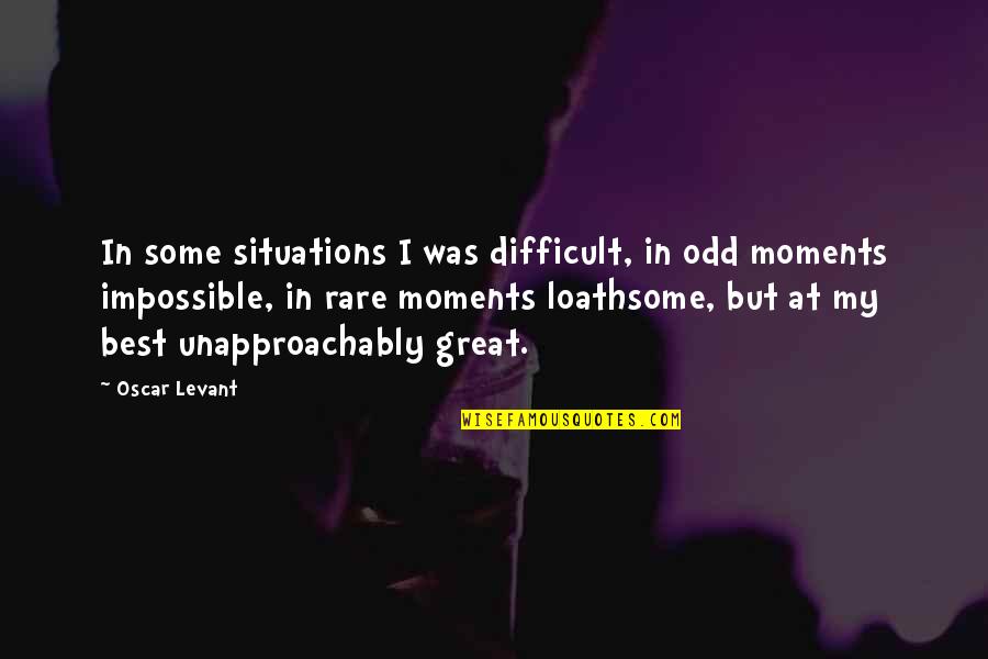 Rare Moments Quotes By Oscar Levant: In some situations I was difficult, in odd