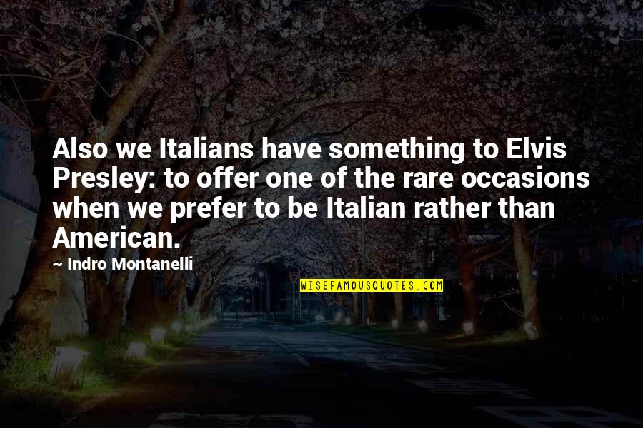 Rare Occasions Quotes By Indro Montanelli: Also we Italians have something to Elvis Presley: