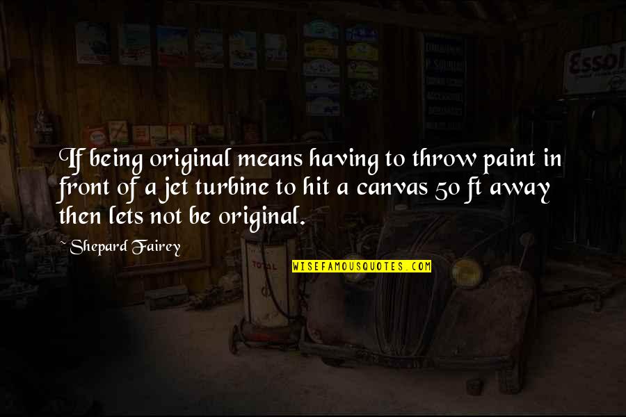 Rare Occasions Quotes By Shepard Fairey: If being original means having to throw paint Rare Occasions Quotes By Shepard Fairey: If being original means having to throw paint