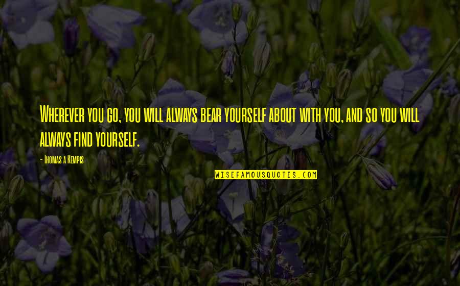 Rare Occasions Quotes By Thomas A Kempis: Wherever you go, you will always bear yourself