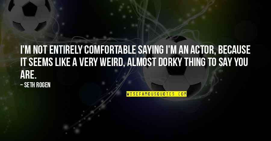 Rare Occurrences Quotes By Seth Rogen: I'm not entirely comfortable saying I'm an actor,