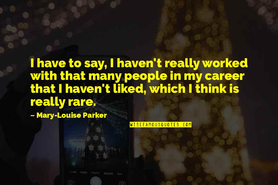 Rare People Quotes By Mary-Louise Parker: I have to say, I haven't really worked