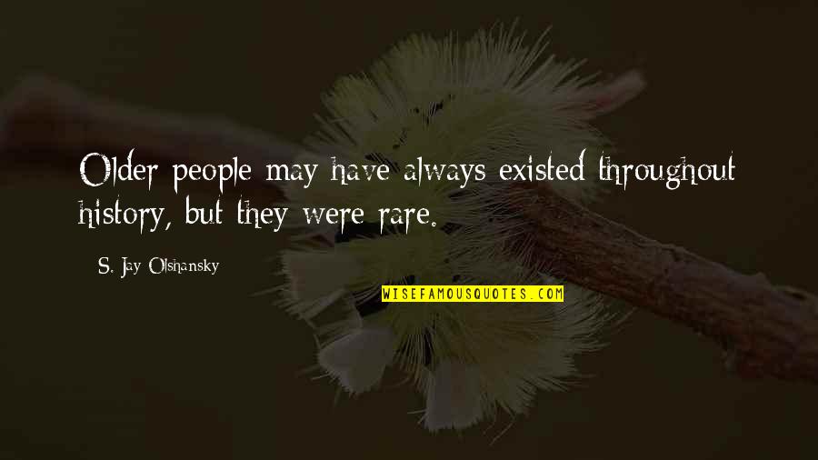 Rare People Quotes By S. Jay Olshansky: Older people may have always existed throughout history,