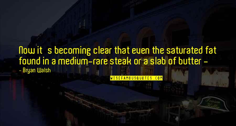 Rare Steak Quotes By Bryan Walsh: Now it's becoming clear that even the saturated Rare Steak Quotes By Bryan Walsh: Now it's becoming clear that even the saturated