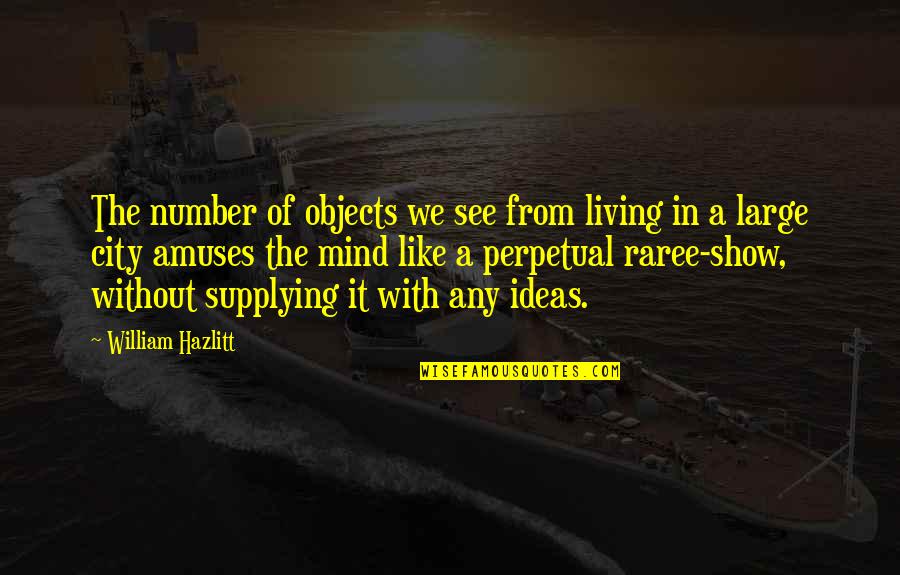 Raree Quotes By William Hazlitt: The number of objects we see from living