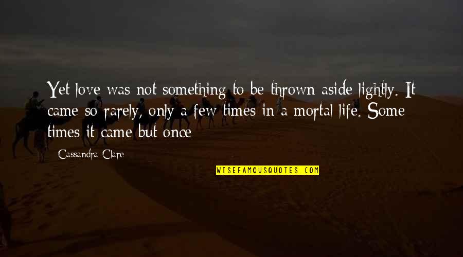 Rarely Love Quotes By Cassandra Clare: Yet love was not something to be thrown