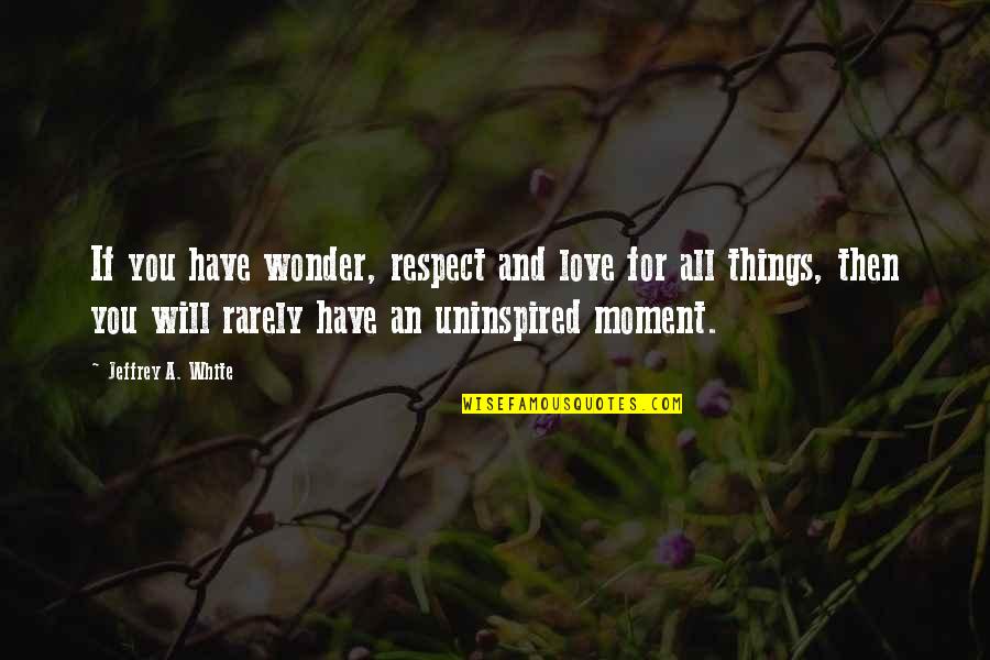 Rarely Love Quotes By Jeffrey A. White: If you have wonder, respect and love for